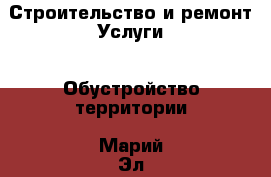 Строительство и ремонт Услуги - Обустройство территории. Марий Эл респ.,Йошкар-Ола г.